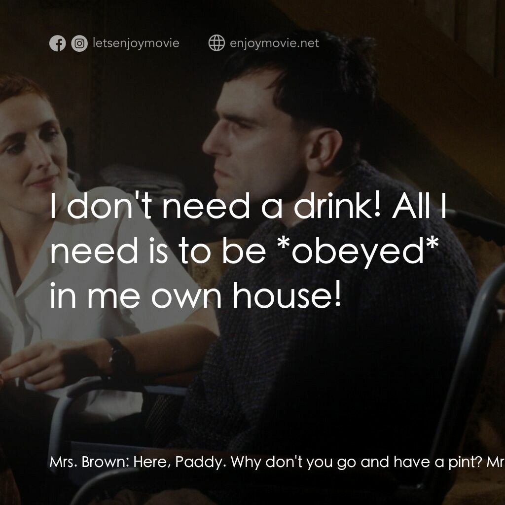 無悔今生電影對白：Mrs. Brown:  Here, Paddy. Why don't you go and have a pint? Mr. Brown:  What? Huh