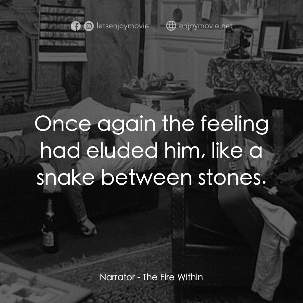鬼火電影對白：Narrator:  Once again the feeling had eluded him, like a snake between stones.