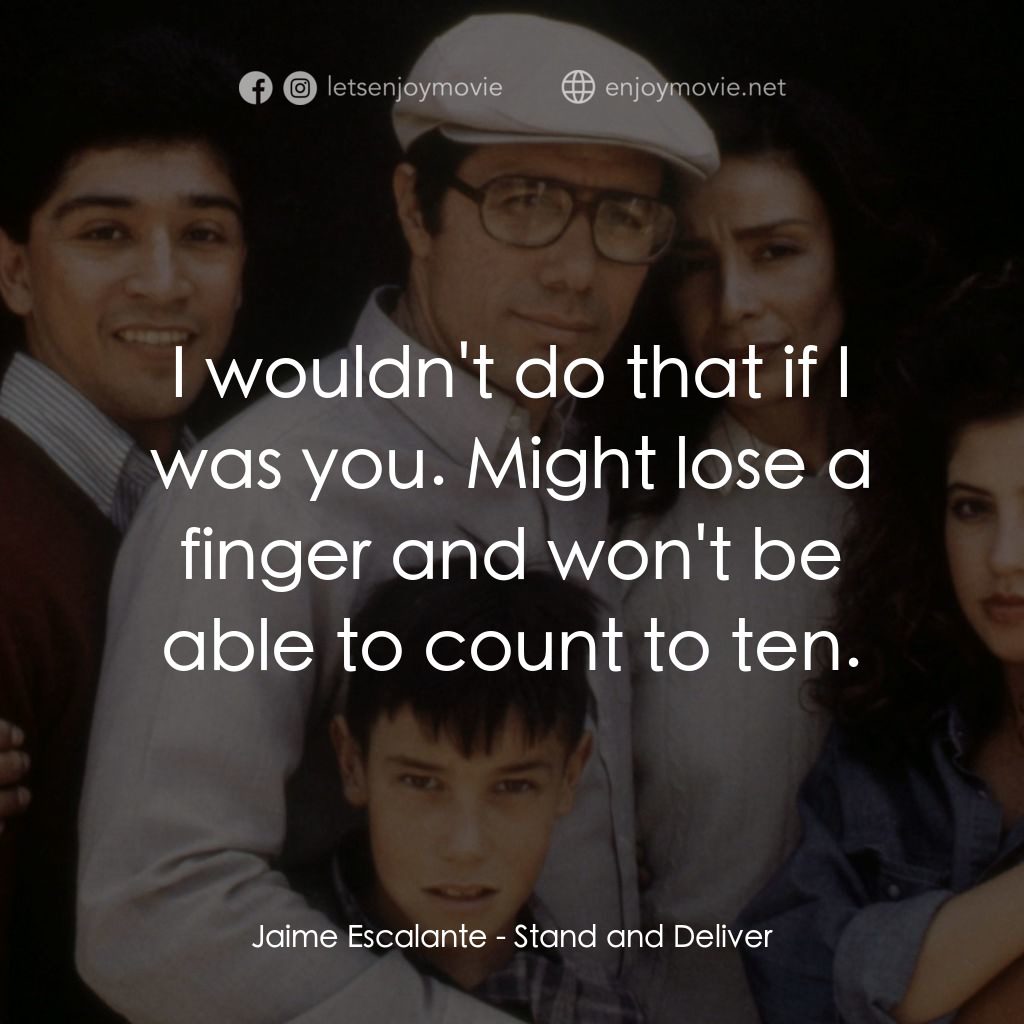 為人師表電影對白：Jaime Escalante: I wouldn't do that if I was you. Might lose a finger and won't b