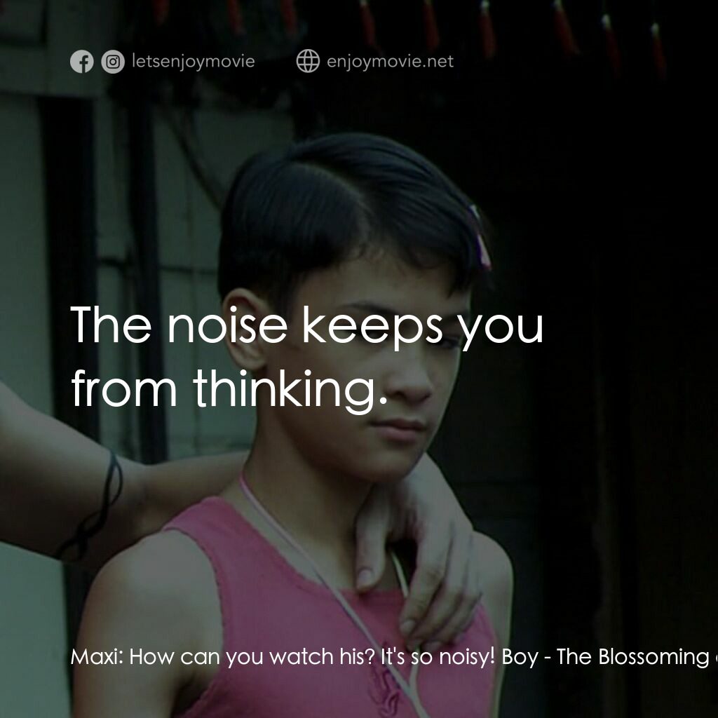 The Blossoming of Maximo Oliveros電影對白：Maxi:  How can you watch his? It's so noisy! Boy:  The noise keeps you from think