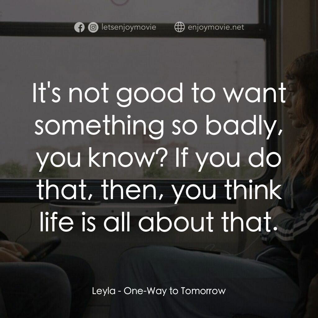 明日單程列車電影對白：Leyla:  It's not good to want something so badly, you know? If you do that, then,