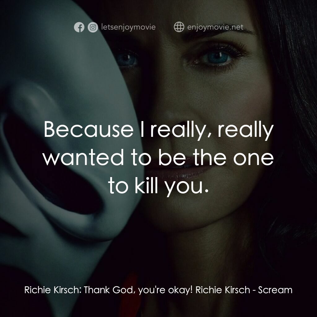 奪命狂呼電影對白：Richie Kirsch:  Thank God, you're okay! Richie Kirsch:  Because I really, really 