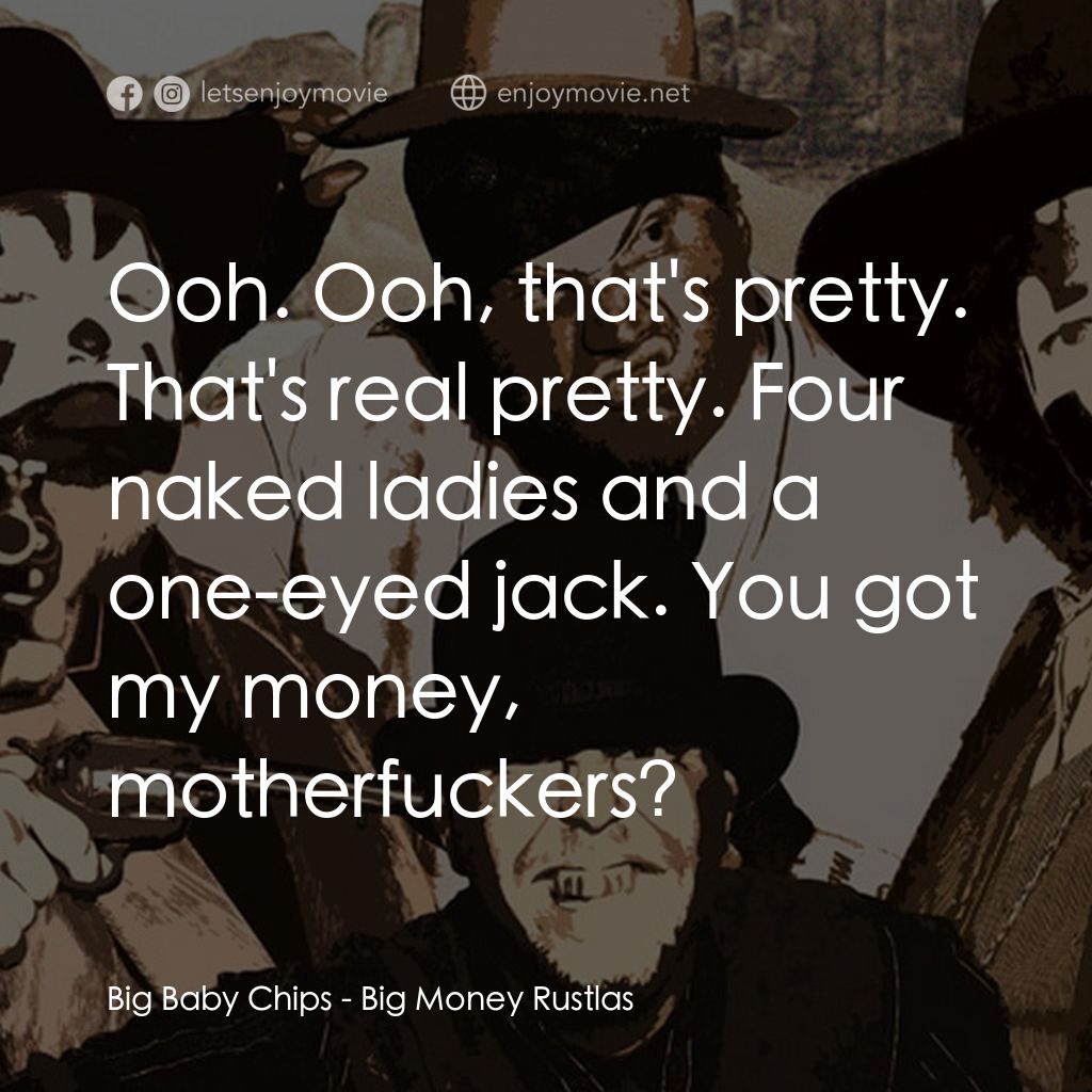 Big Money Rustlas電影對白：Big Baby Chips: Ooh. Ooh, that's pretty. That's real pretty. Four naked ladies an