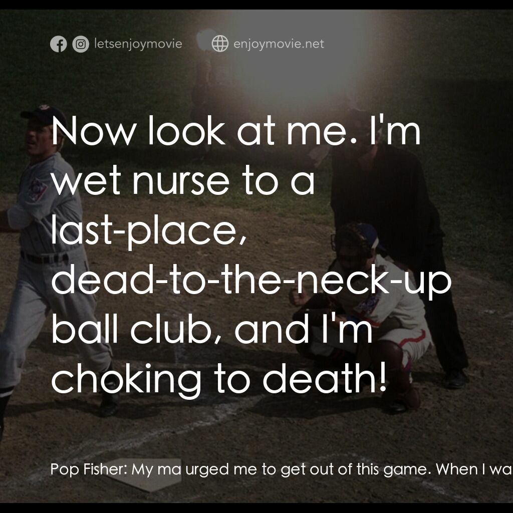 天生好手電影對白：Pop Fisher:  My ma urged me to get out of this game. When I was a kid, she pleade