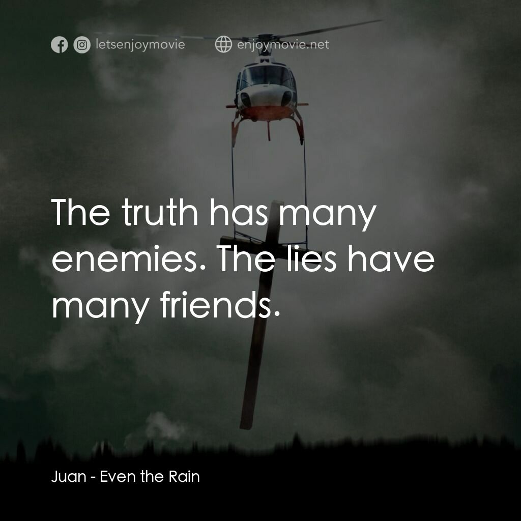 Even the Rain電影對白：Juan:  The truth has many enemies. The lies have many friends.