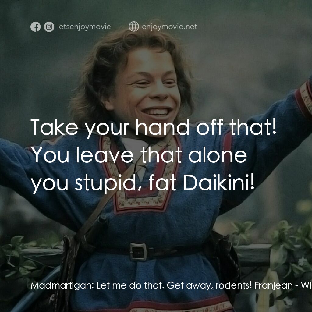 風雲際會電影對白：Madmartigan:  Let me do that. Get away, rodents! Franjean:  Take your hand off th