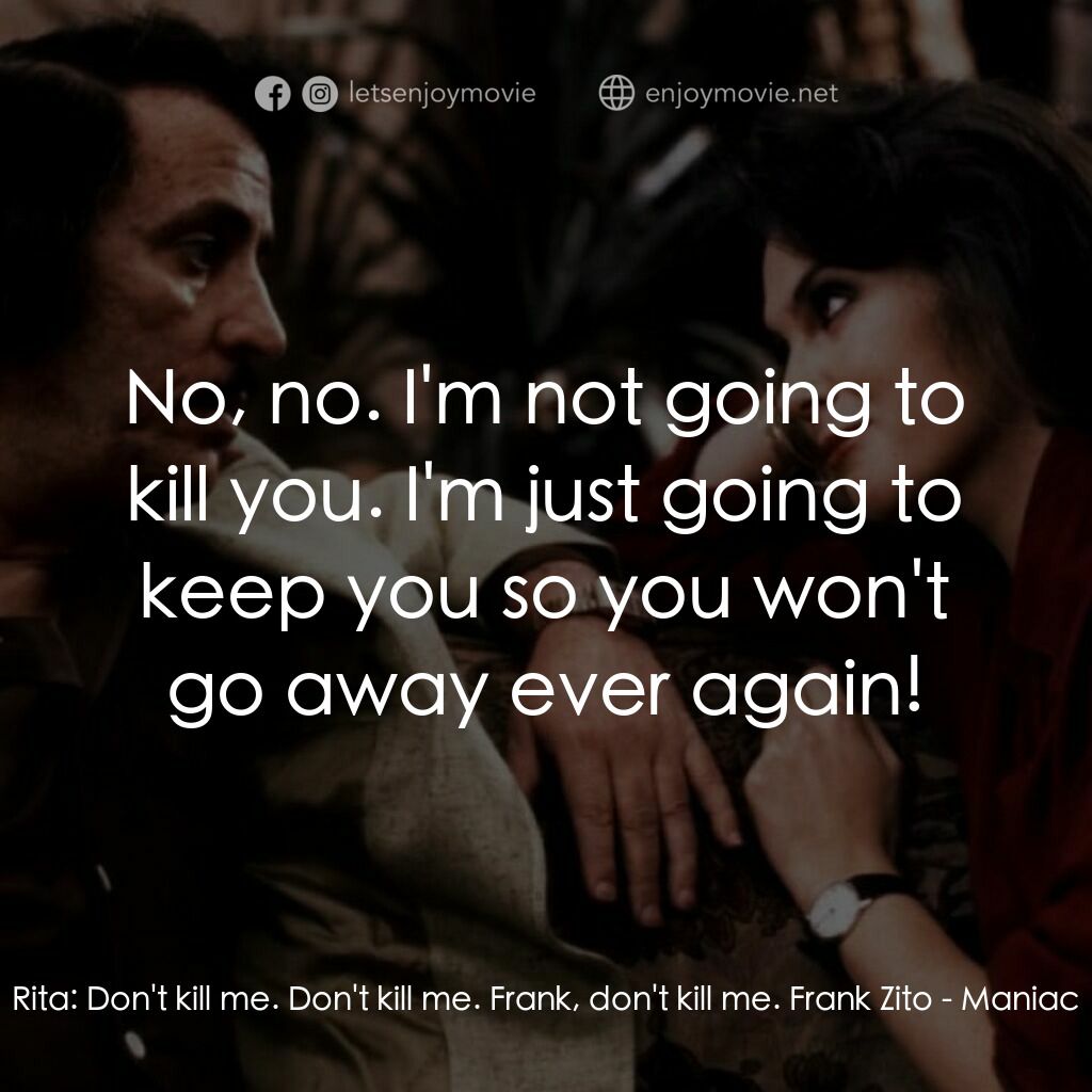 瘋子電影對白：Rita:  Don't kill me. Don't kill me. Frank, don't kill me. Frank Zito:  No, no. I