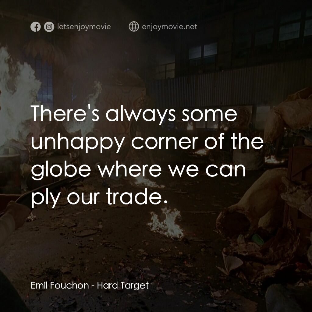 終極標靶電影對白：Emil Fouchon:  There's always some unhappy corner of the globe where we can ply o