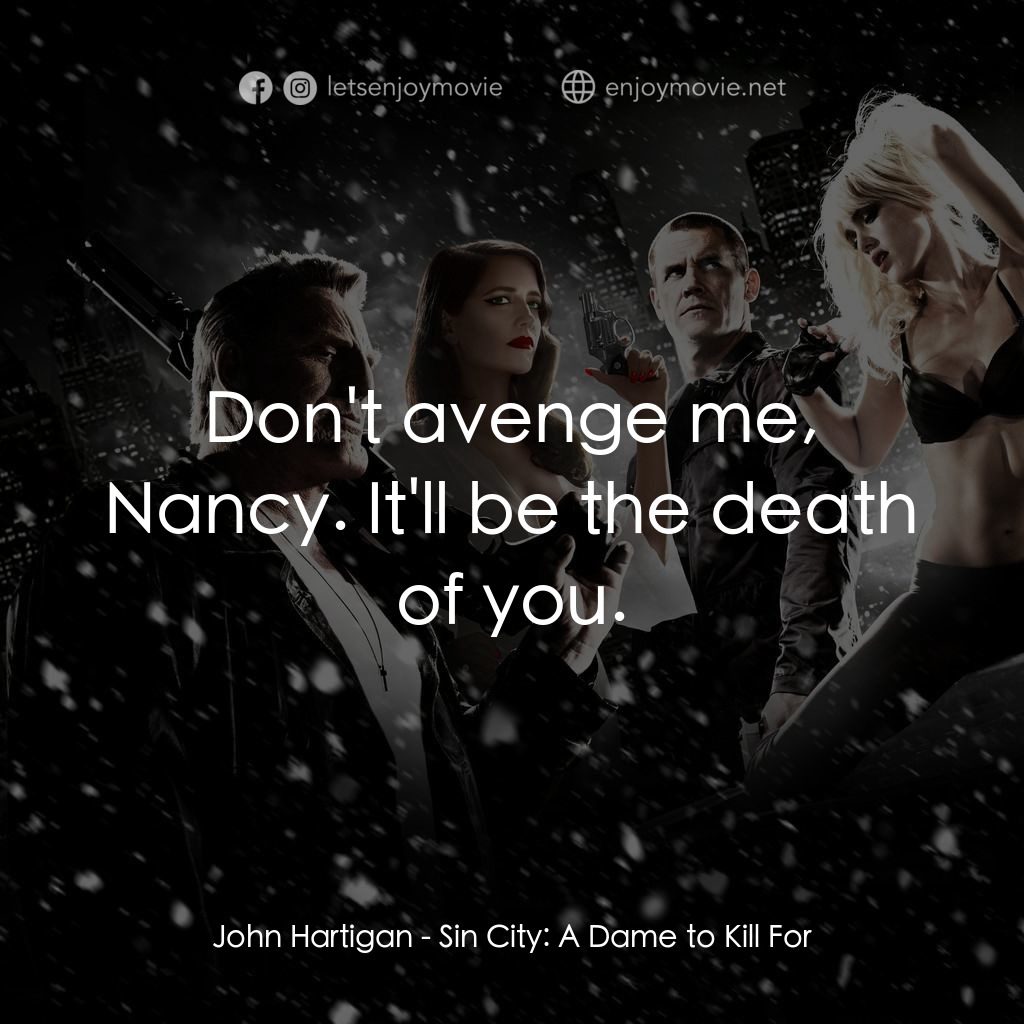 萬惡城市：紅顏奪命電影對白：John Hartigan: Don't avenge me, Nancy. It'll be the death of you.