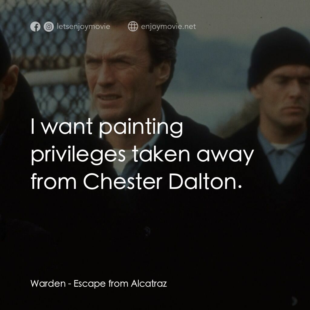亞特蘭翠大逃亡電影對白：Warden:  I want painting privileges taken away from Chester Dalton.