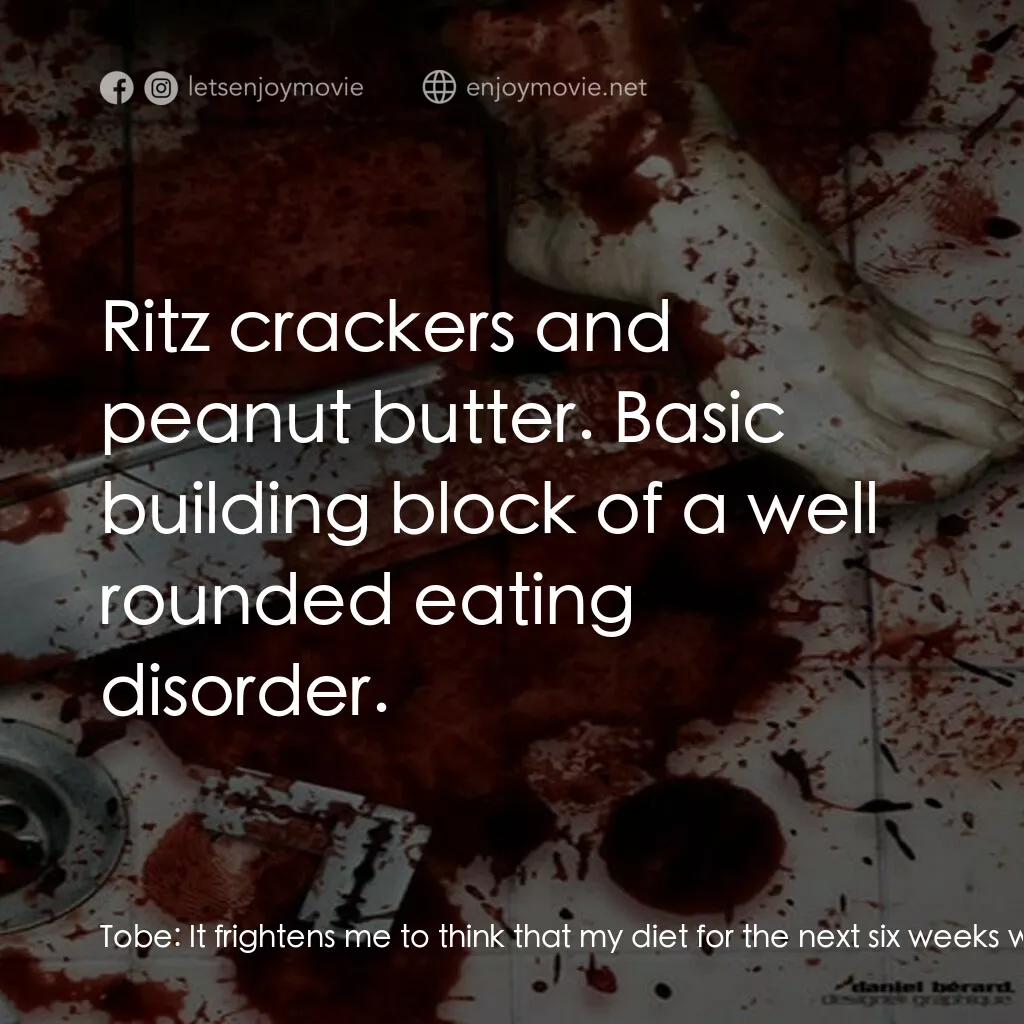 Bloody Murder電影對白：Tobe:  It frightens me to think that my diet for the next six weeks will consist 