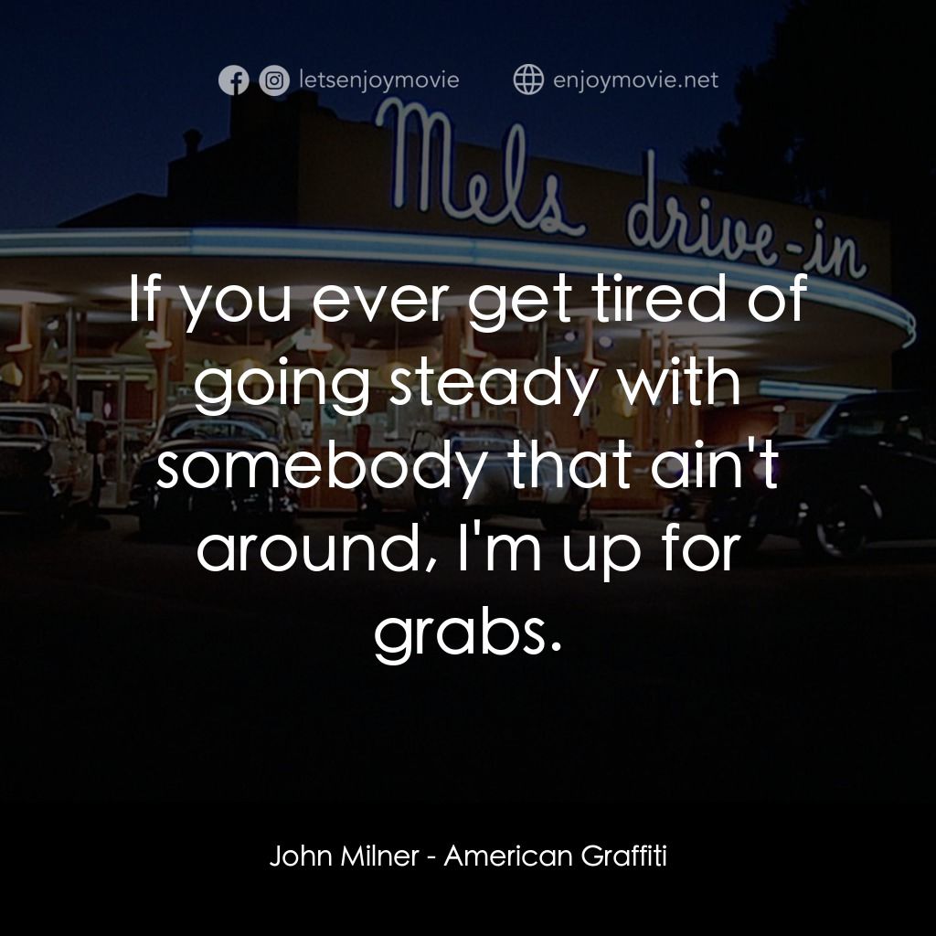 美國風情畫電影對白：John Milner: If you ever get tired of going steady with somebody that ain't aroun
