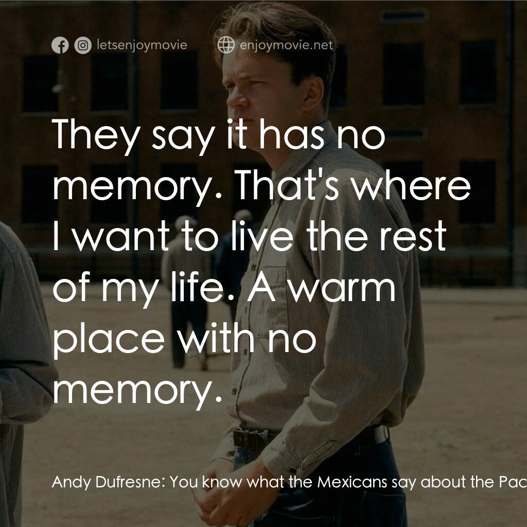 刺激 1995電影對白：Andy Dufresne:  You know what the Mexicans say about the Pacific? Red:  No. Andy 