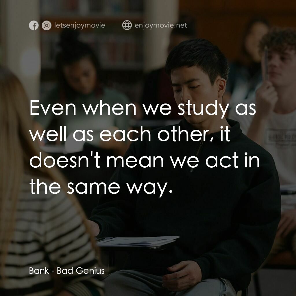 模犯生電影對白：Bank:  Even when we study as well as each other, it doesn't mean we act in the sa