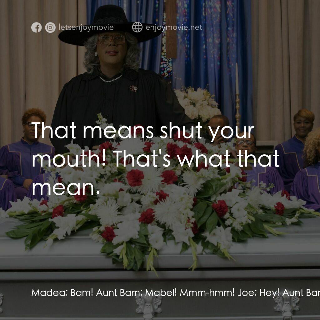 泰勒·派利出品 黑瘋婆的 家庭葬禮電影對白：Madea:  Bam! Aunt Bam:  Mabel! Mmm-hmm! Joe:  Hey! Aunt Bam:  She... Joe:  Heathr