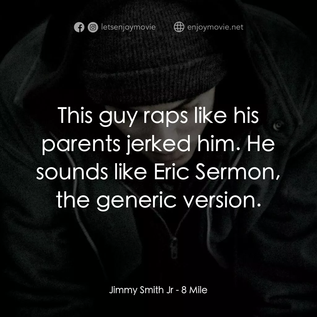 8里公路電影對白：Jimmy Smith Jr:  This guy raps like his parents jerked him. He sounds like Eric S