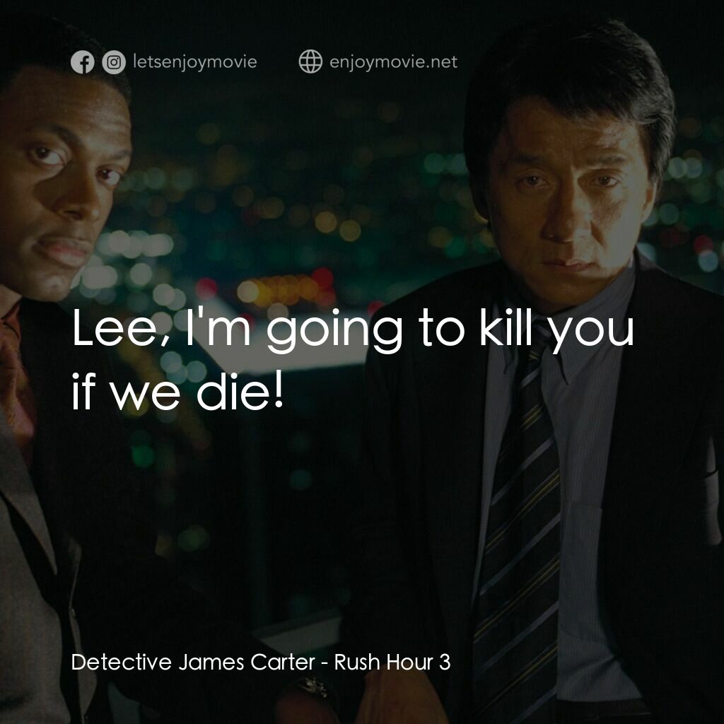 尖峰時刻 3電影對白：Detective James Carter:  Lee, I'm going to kill you if we die!