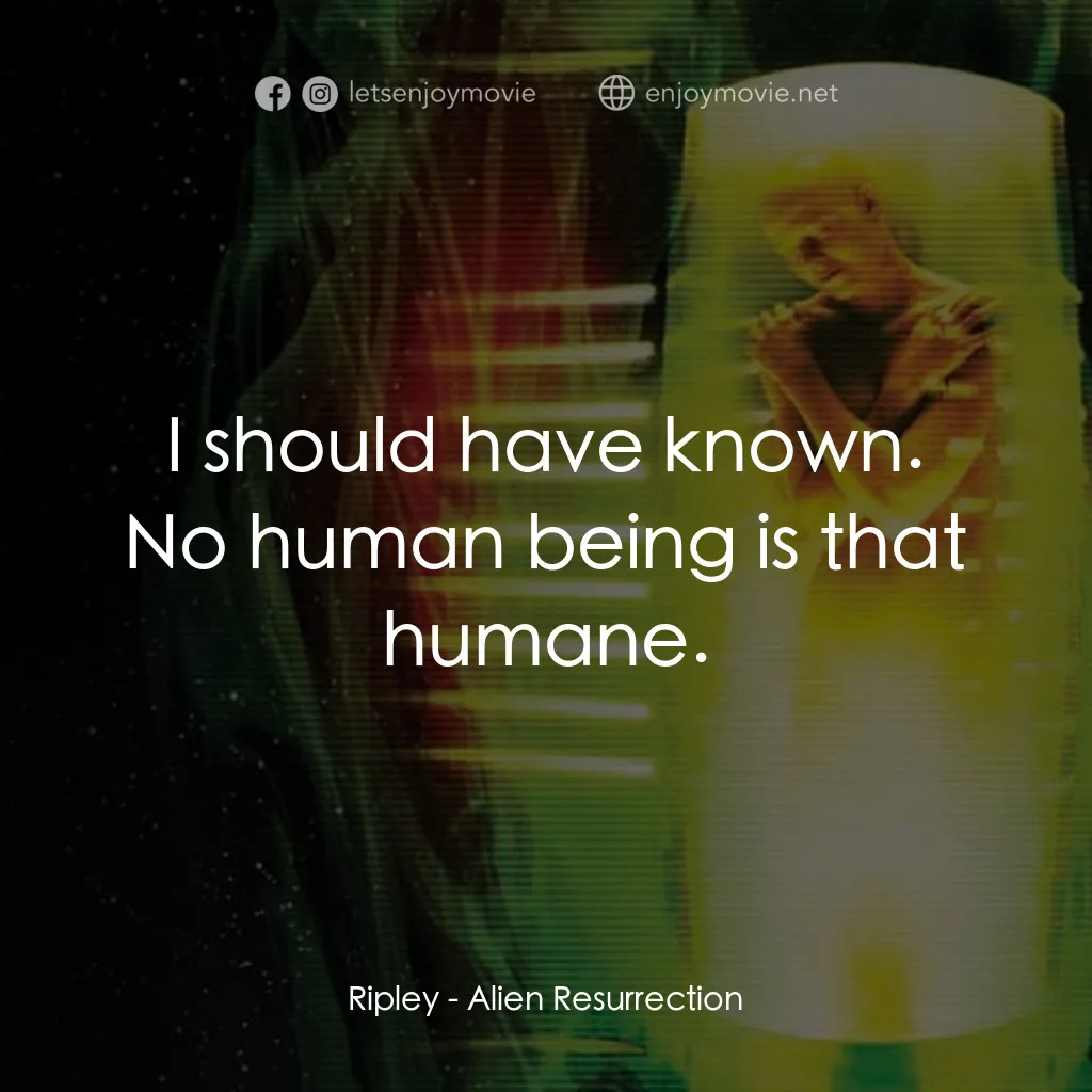 異形4：浴火重生電影對白：Ripley: I should have known. No human being is that humane.
