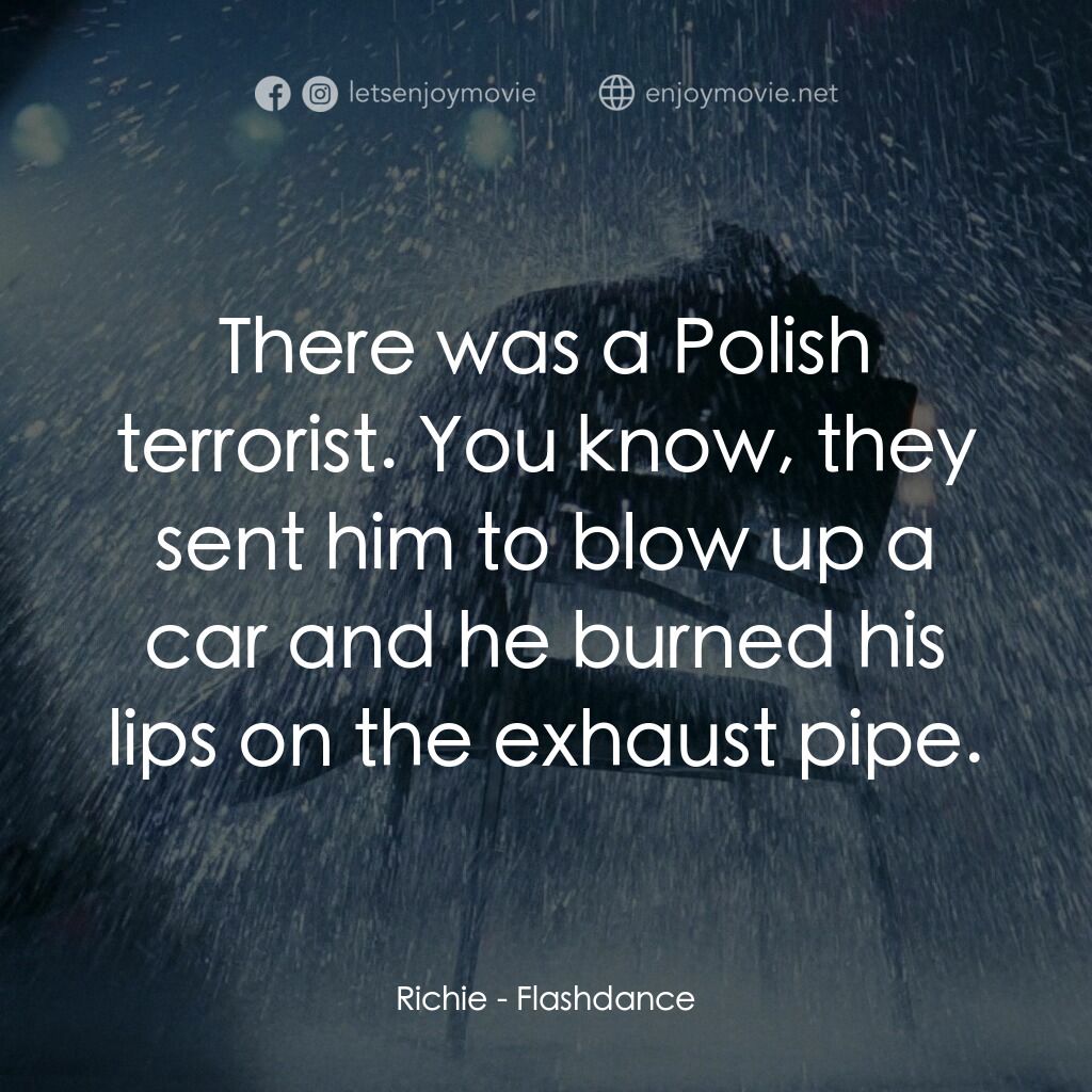 勁舞電影對白：Richie:  There was a Polish terrorist. You know, they sent him to blow up a car a