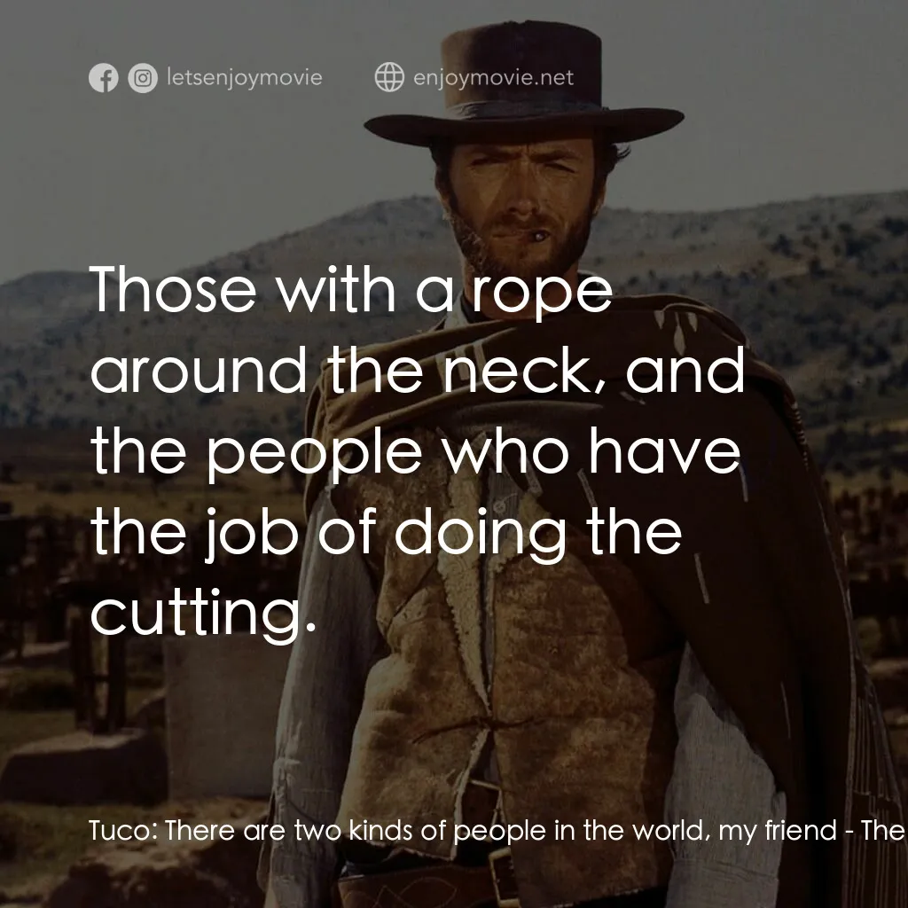 獨行俠決鬥地獄門電影對白：Tuco:  There are two kinds of people in the world, my friend:  Those with a rope 