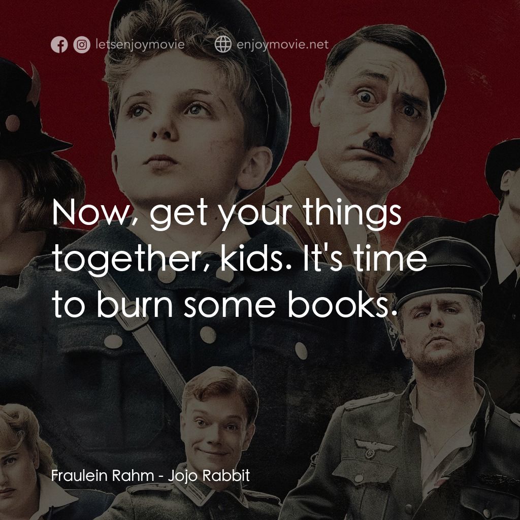 陽光兔仔兵電影對白：Fraulein Rahm: Now, get your things together, kids. It's time to burn some books.