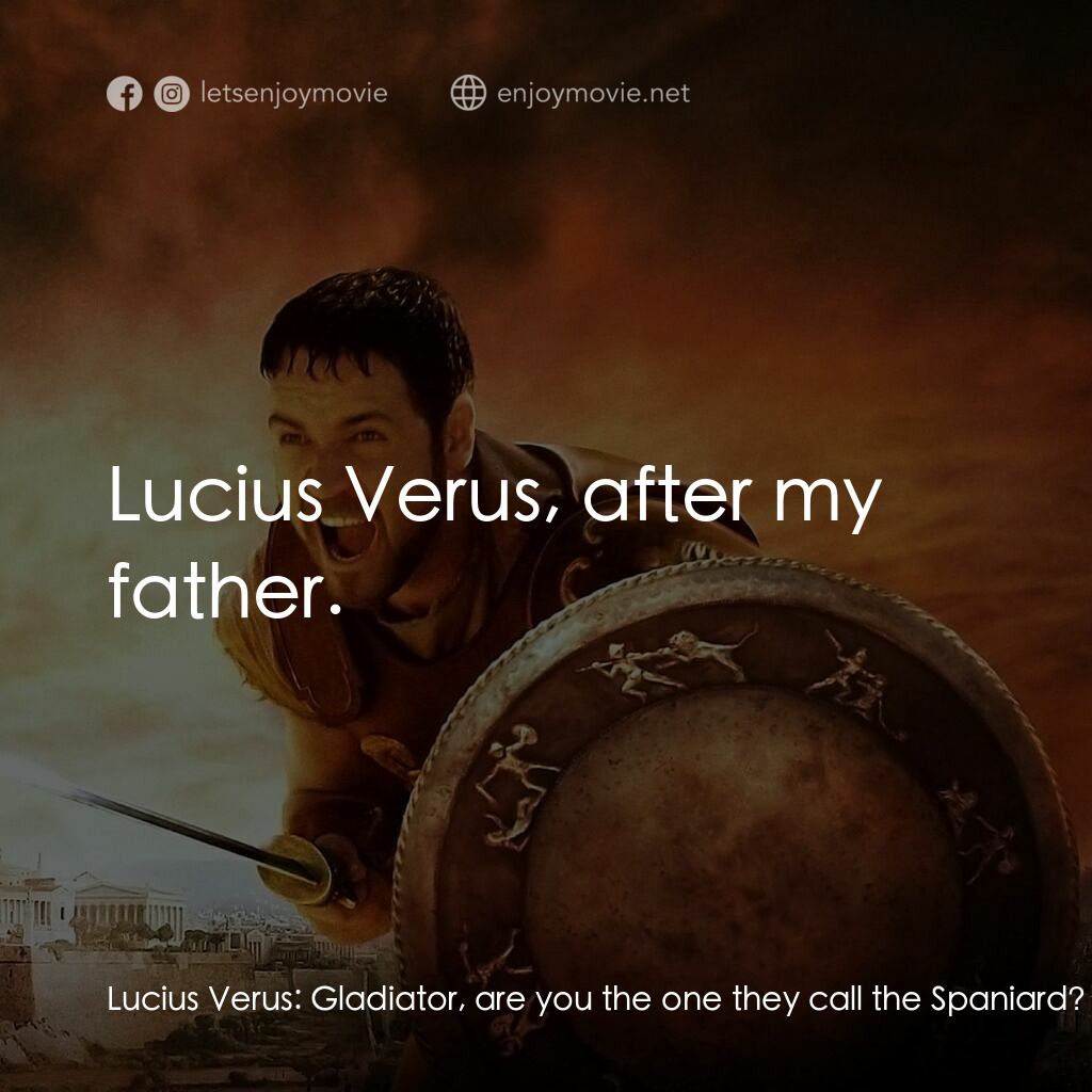 帝國驕雄電影對白：Lucius Verus:  Gladiator, are you the one they call the Spaniard? Maximus:  Yes. 