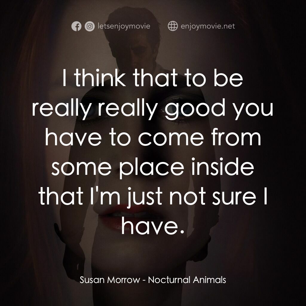 夜行動物電影對白：Susan Morrow:  I think that to be really really good you have to come from some p