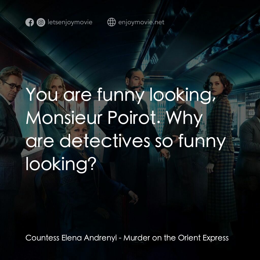 東方快車謀殺案電影對白：Countess Elena Andrenyi:  You are funny looking, Monsieur Poirot. Why are detecti