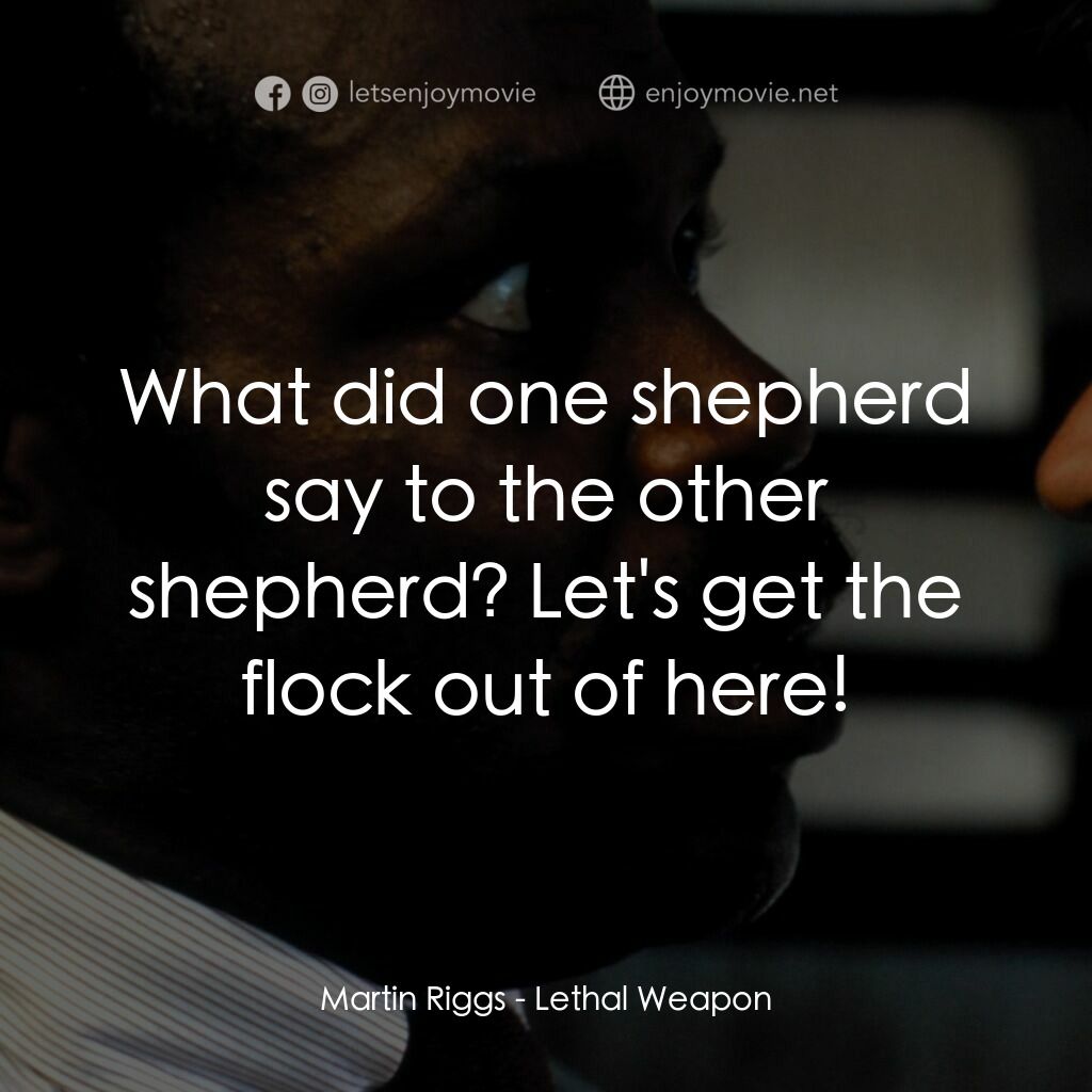 轟天炮電影對白：Martin Riggs:  What did one shepherd say to the other shepherd? Let's get the flo