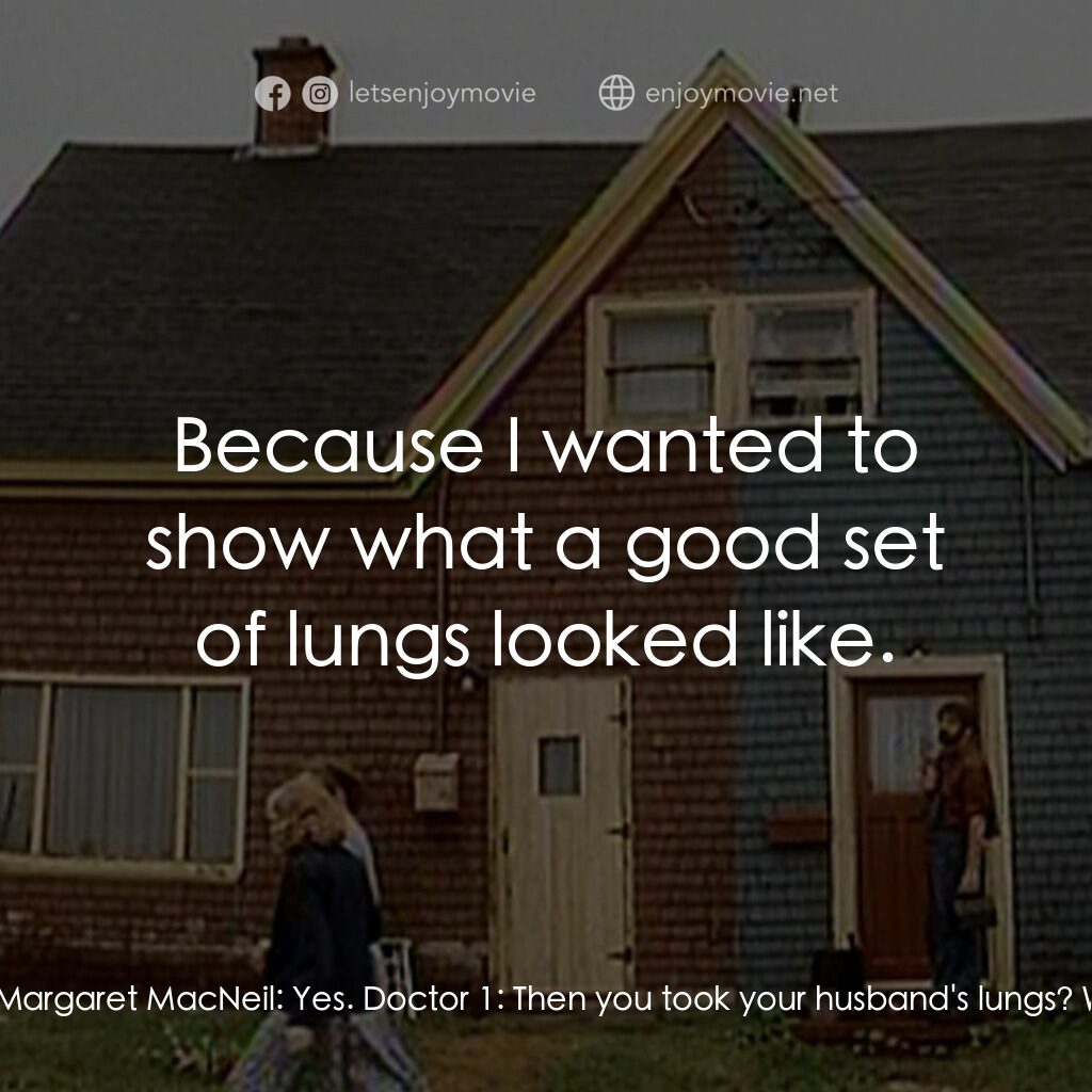 Margaret's Museum電影對白：Doctor 1:  You took your grandfather's lungs? Margaret MacNeil:  Yes. Doctor 1:  