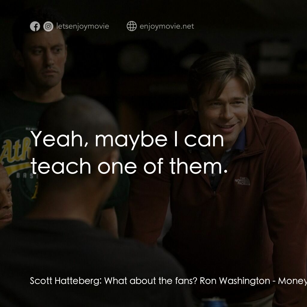 魔球電影對白：Scott Hatteberg:  What about the fans? Ron Washington:  Yeah, maybe I can teach o