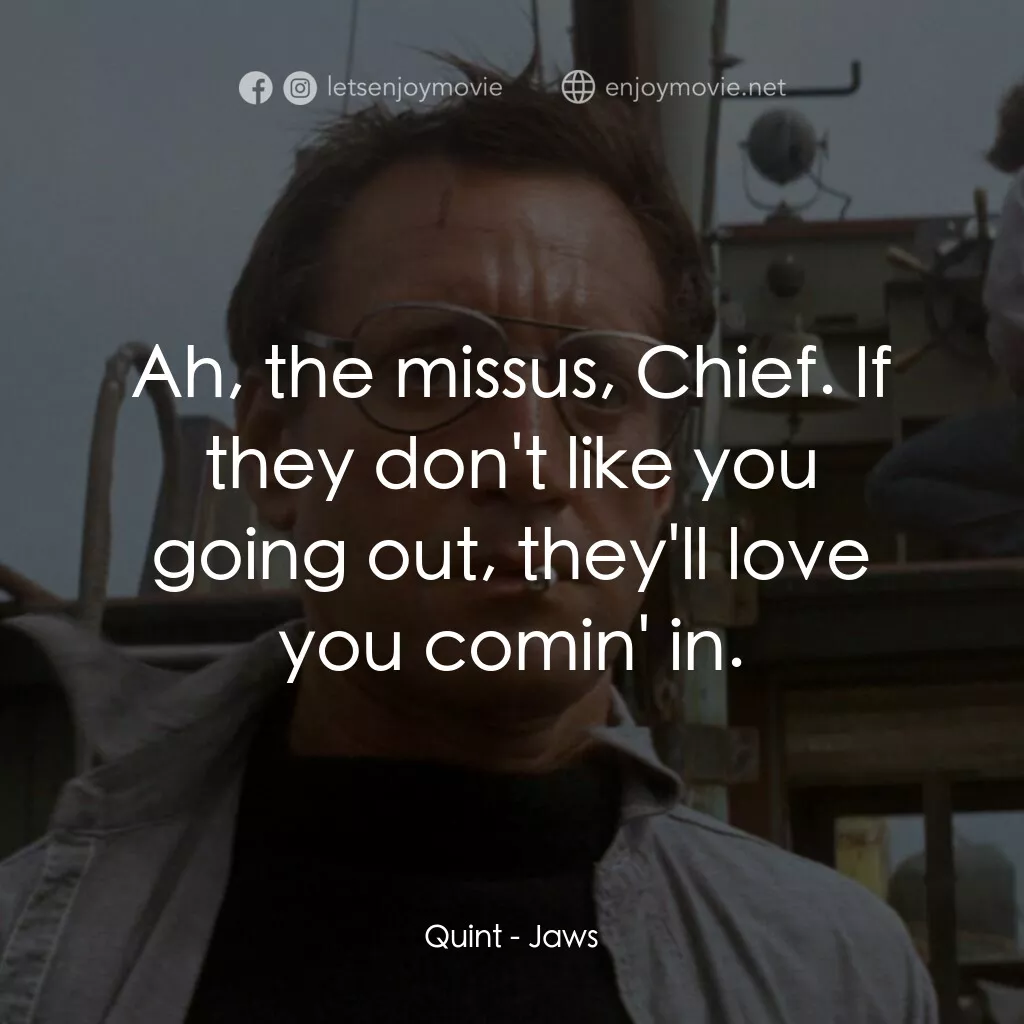 大白鯊電影對白：Quint:  Ah, the missus, Chief. If they don't like you going out, they'll love you