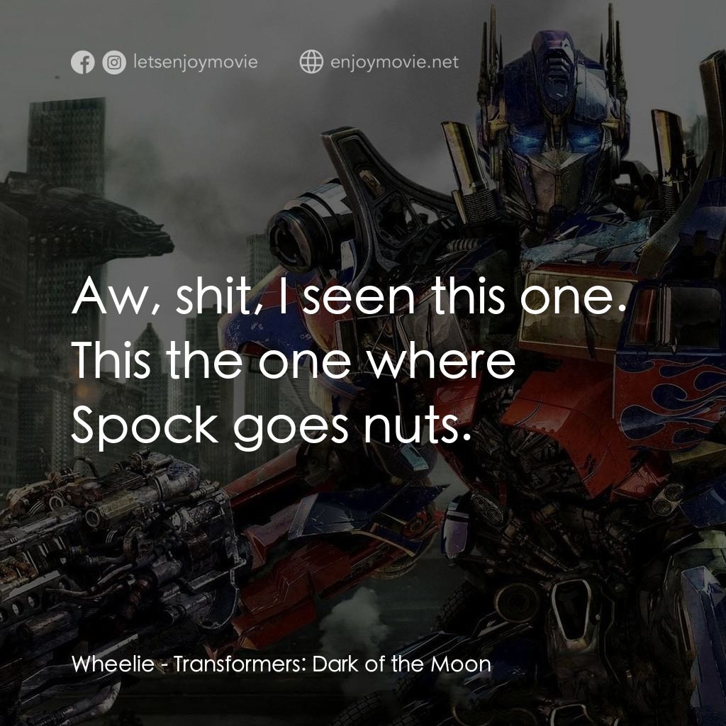變形金剛: 黑月降臨電影對白：Wheelie: Aw, shit, I seen this one. This the one where Spock goes nuts.