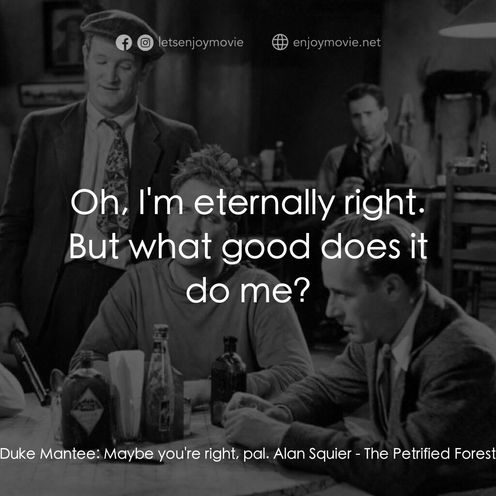化石森林電影對白：Duke Mantee:  Maybe you're right, pal. Alan Squier:  Oh, I'm eternally right. But