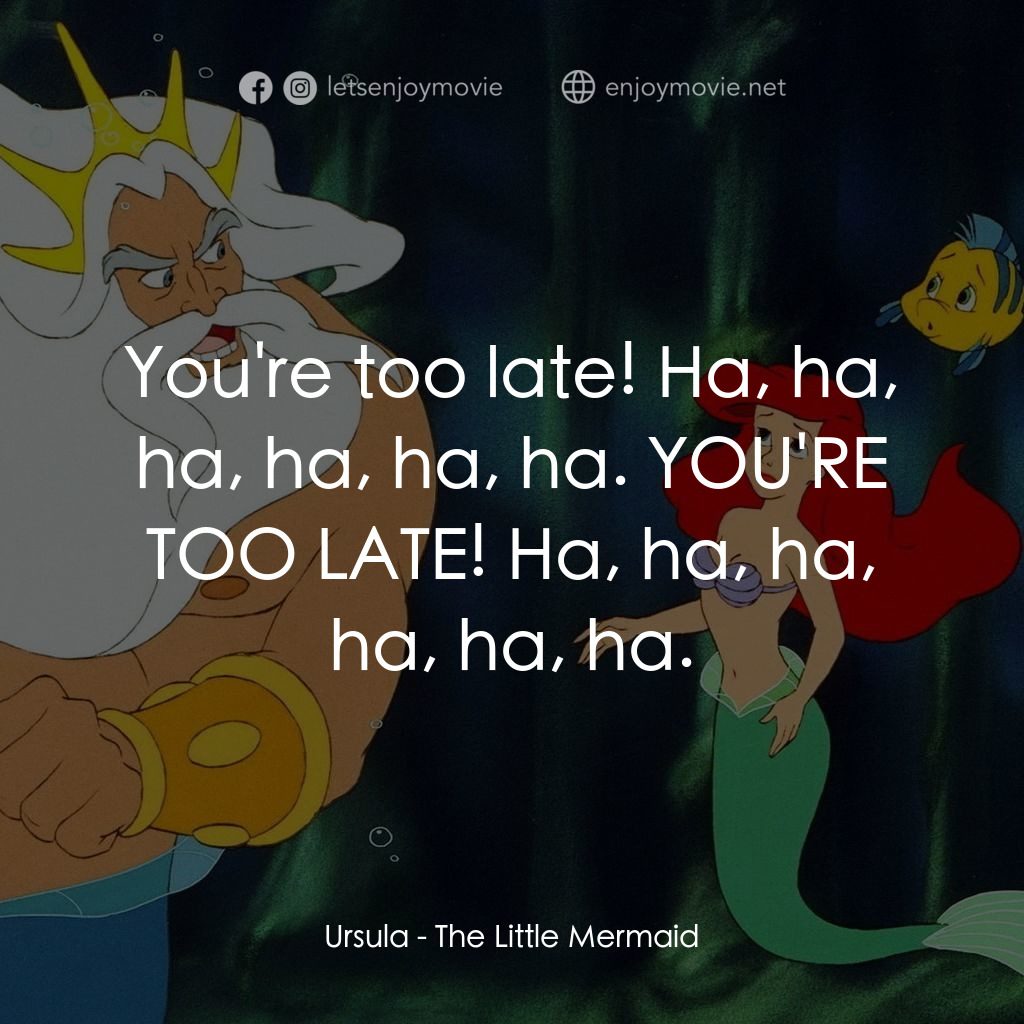 小魚仙電影對白：Ursula: You're too late! Ha, ha, ha, ha, ha, ha. YOU'RE TOO LATE! Ha, ha, ha, ha,