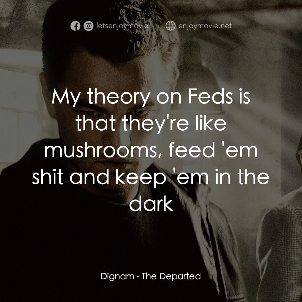 無間道風雲電影對白：Dignam: My theory on Feds is that they're like mushrooms, feed 'em shit and keep 
