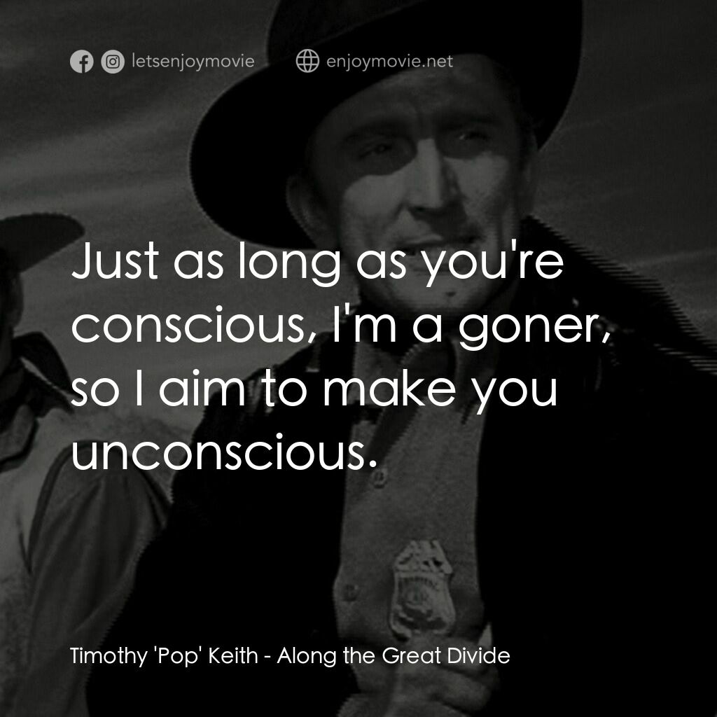 Along the Great Divide電影對白：Timothy 'Pop' Keith:  Just as long as you're conscious, I'm a goner, so I aim to 