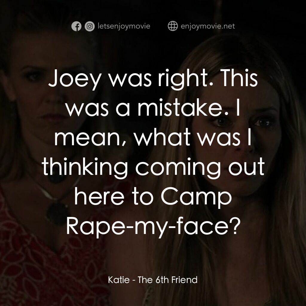 畢業殺砍砍電影對白：Katie:  Joey was right. This was a mistake. I mean, what was I thinking coming ou