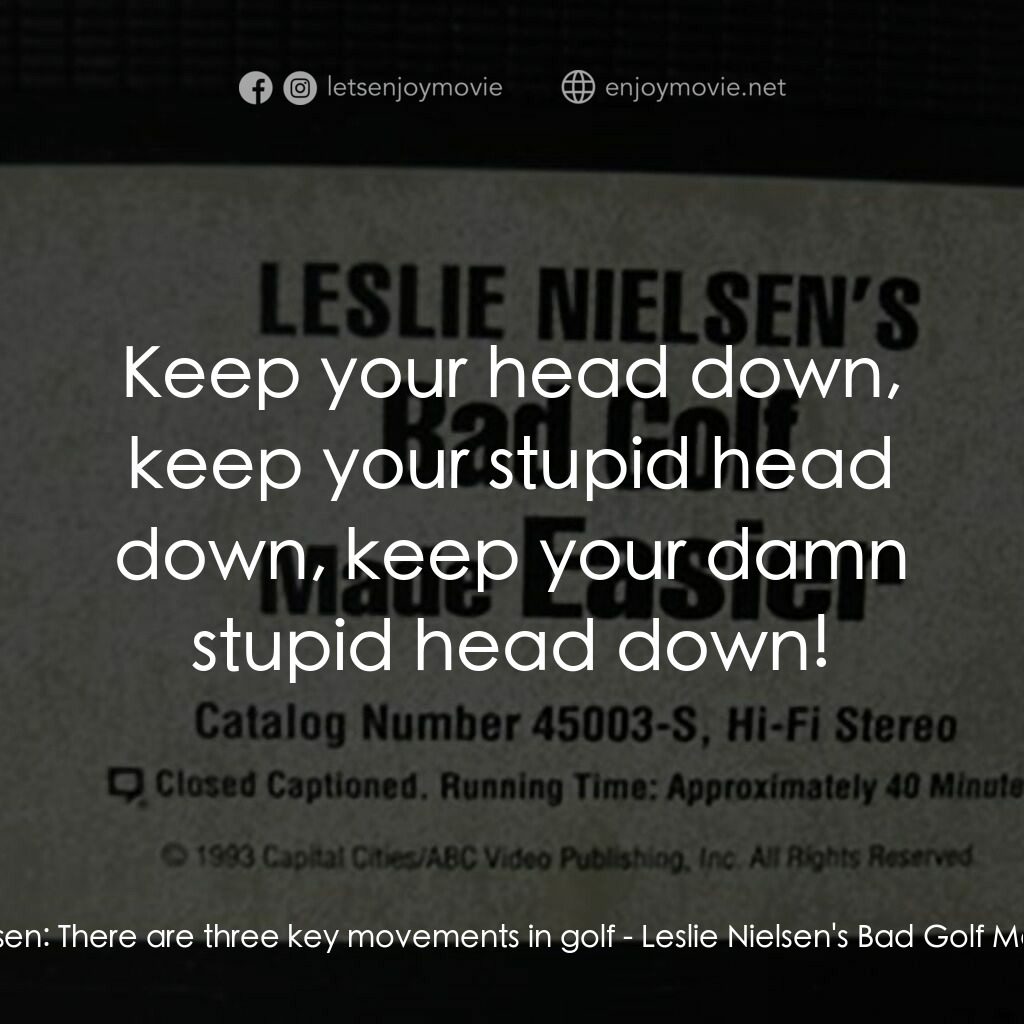 Leslie Nielsen's Bad Golf Made Easier電影對白：Leslie Nielsen:  There are three key movements in golf:  Keep your head down, kee