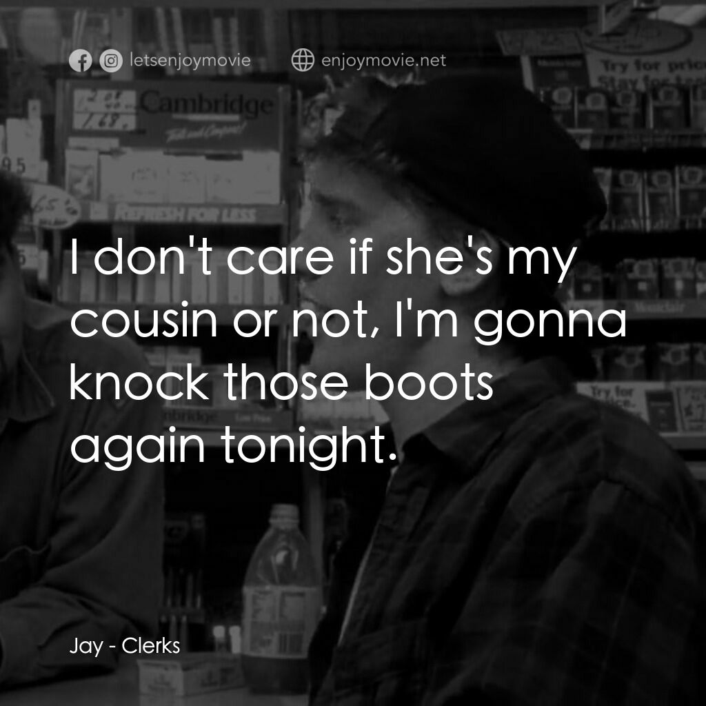 瘋狂店員電影對白：Jay:  I don't care if she's my cousin or not, I'm gonna knock those boots again t