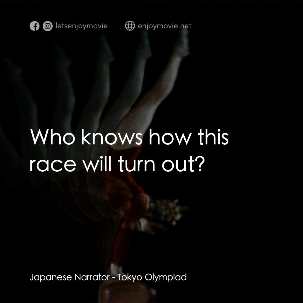 東京奧運會電影對白：Japanese Narrator: Who knows how this race will turn out?