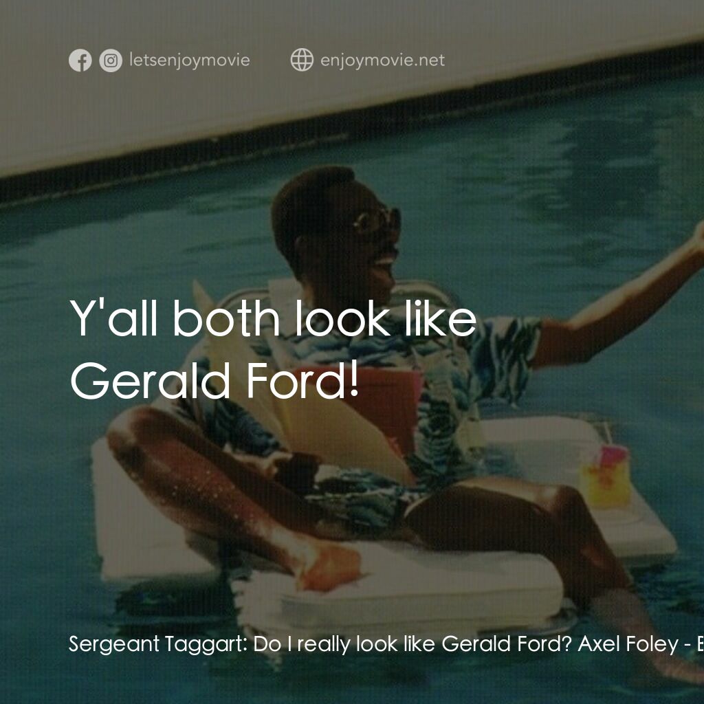 比佛利山超級警探II電影對白：Sergeant Taggart:  Do I really look like Gerald Ford? Axel Foley:  Y'all both loo