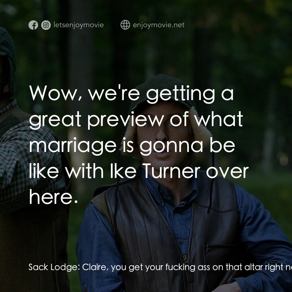 婚禮終結者電影對白：Sack Lodge:  Claire, you get your fucking ass on that altar right now! John Beckw