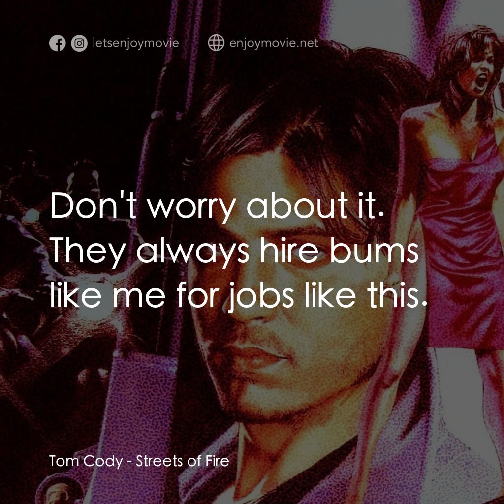 狠將奇兵電影對白：Tom Cody: Don't worry about it. They always hire bums like me for jobs like this.