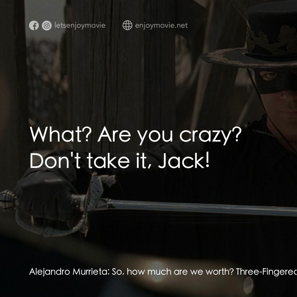 黑俠梭羅電影對白：Alejandro Murrieta:  So, how much are we worth? Three-Fingered Jack:  Uh, all tol