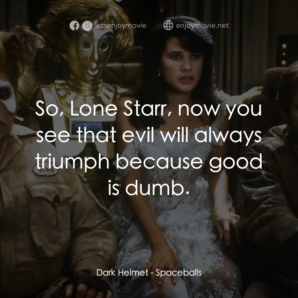 太空堡大決戰電影對白：Dark Helmet: So, Lone Starr, now you see that evil will always triumph because go