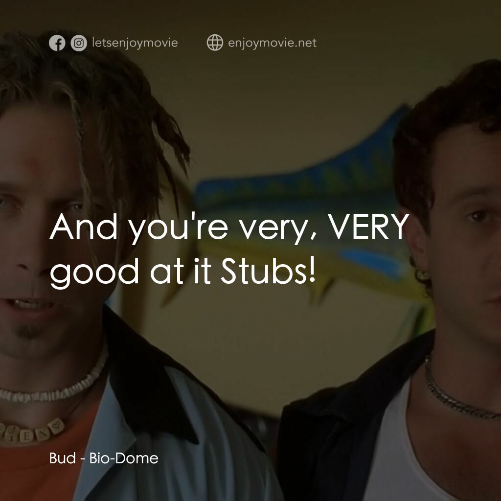 Bio-Dome電影對白：Bud:  And you're very, VERY good at it Stubs!