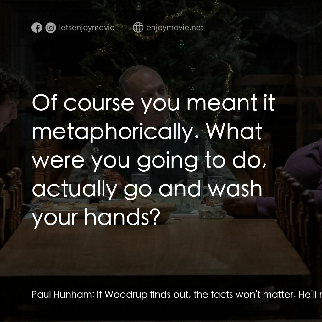 滯留生電影對白：Paul Hunham:  If Woodrup finds out, the facts won't matter. He'll make it my faul