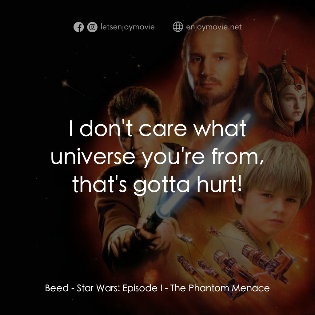星球大戰前傳：魅影危機電影對白：Beed: I don't care what universe you're from, that's gotta hurt!
