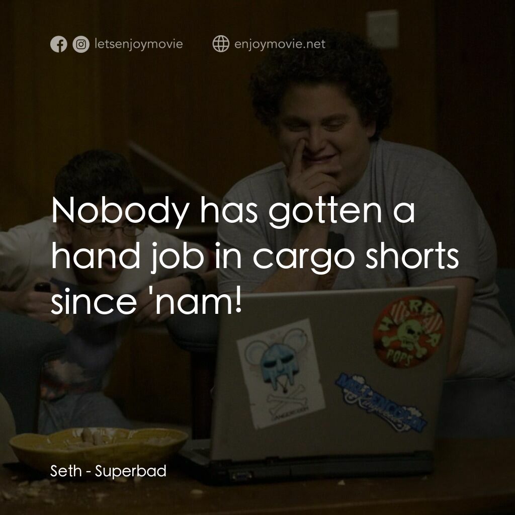 男孩我最壞 電影對白：Seth:  Nobody has gotten a hand job in cargo shorts since 'nam!